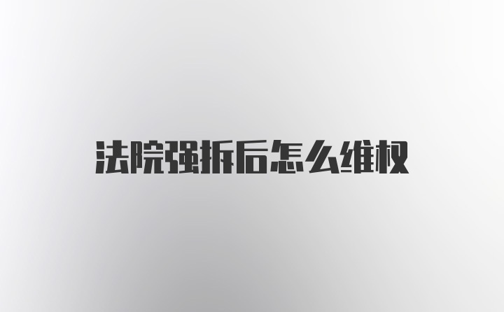 法院强拆后怎么维权