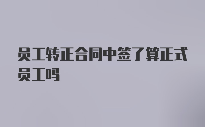 员工转正合同中签了算正式员工吗