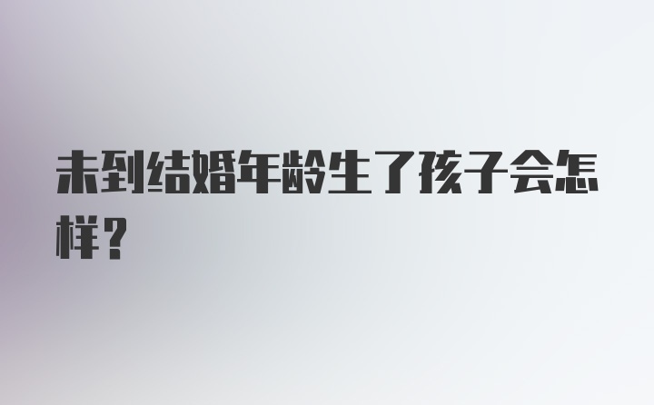 未到结婚年龄生了孩子会怎样？