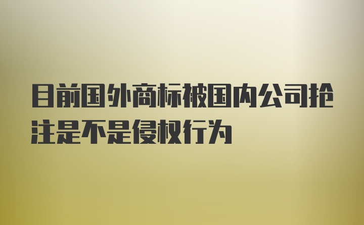 目前国外商标被国内公司抢注是不是侵权行为