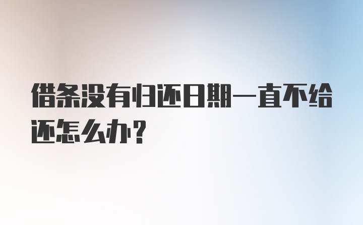 借条没有归还日期一直不给还怎么办？