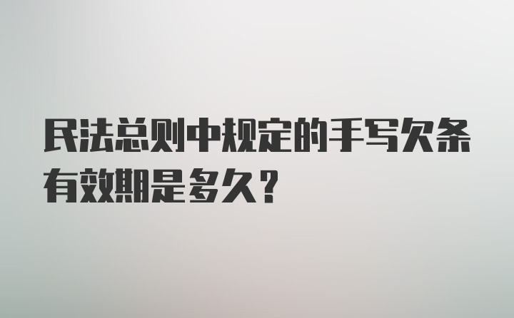 民法总则中规定的手写欠条有效期是多久？