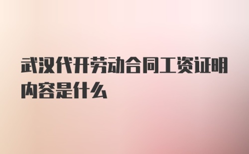 武汉代开劳动合同工资证明内容是什么