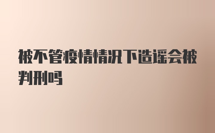 被不管疫情情况下造谣会被判刑吗