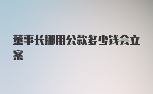 董事长挪用公款多少钱会立案