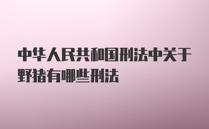 中华人民共和国刑法中关于野猪有哪些刑法