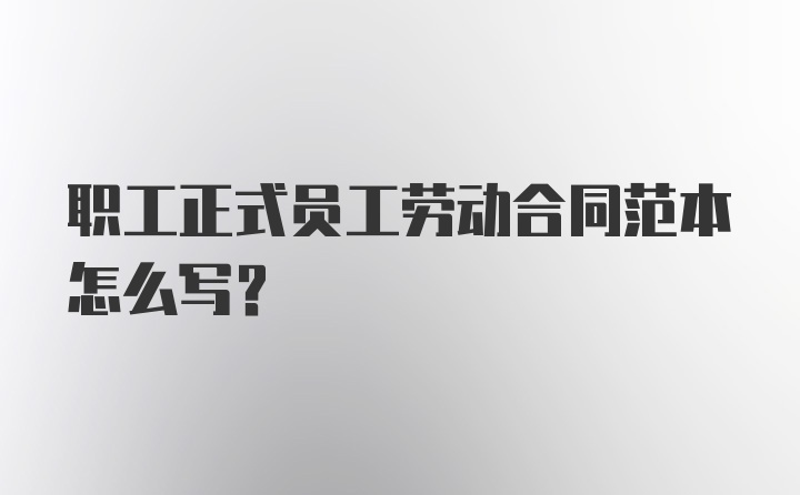 职工正式员工劳动合同范本怎么写？