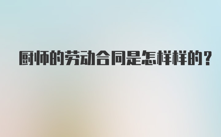 厨师的劳动合同是怎样样的？