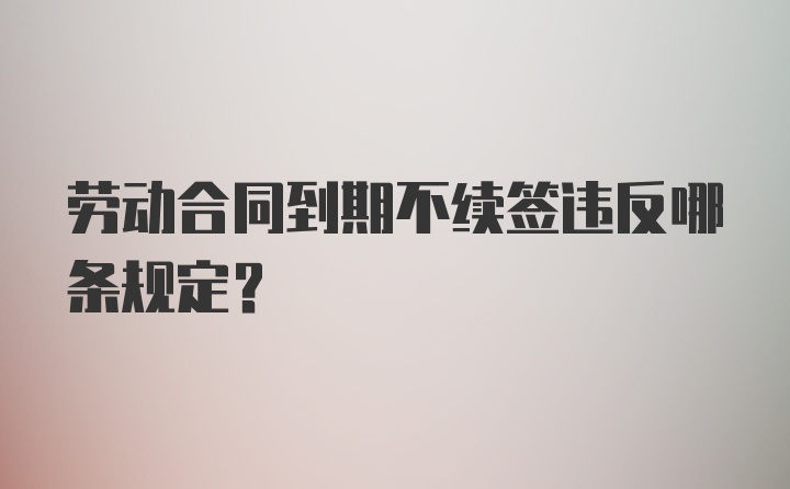 劳动合同到期不续签违反哪条规定？