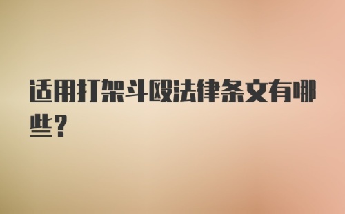 适用打架斗殴法律条文有哪些？