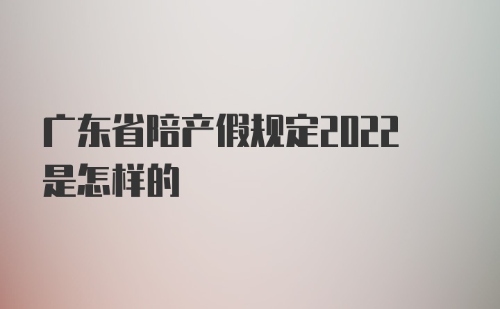 广东省陪产假规定2022是怎样的