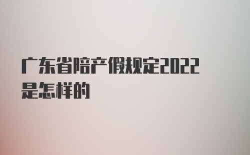 广东省陪产假规定2022是怎样的
