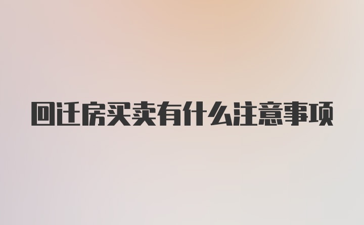 回迁房买卖有什么注意事项