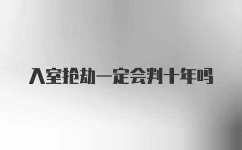 入室抢劫一定会判十年吗