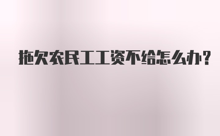 拖欠农民工工资不给怎么办？