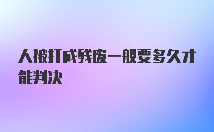 人被打成残废一般要多久才能判决