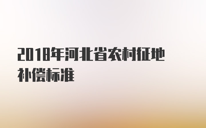 2018年河北省农村征地补偿标准