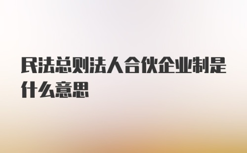 民法总则法人合伙企业制是什么意思