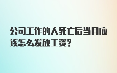 公司工作的人死亡后当月应该怎么发放工资？