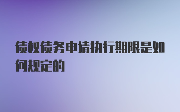 债权债务申请执行期限是如何规定的