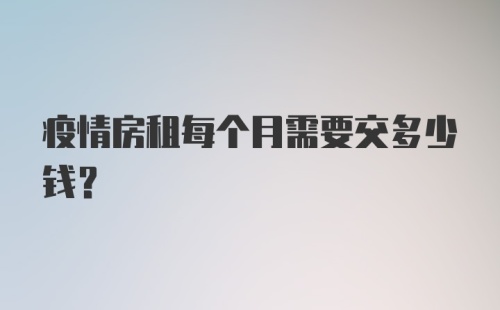 疫情房租每个月需要交多少钱？