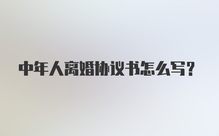 中年人离婚协议书怎么写？