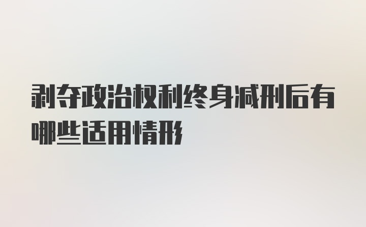 剥夺政治权利终身减刑后有哪些适用情形