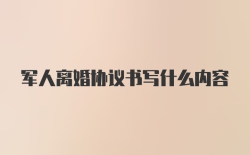 军人离婚协议书写什么内容