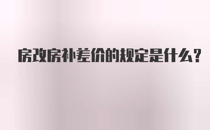 房改房补差价的规定是什么?