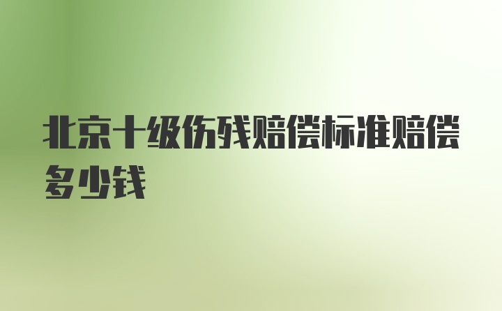 北京十级伤残赔偿标准赔偿多少钱