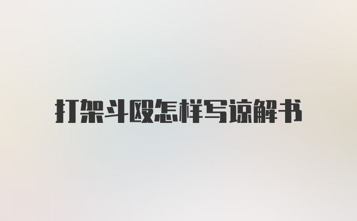 打架斗殴怎样写谅解书