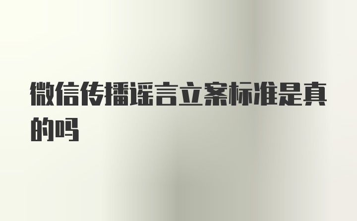 微信传播谣言立案标准是真的吗