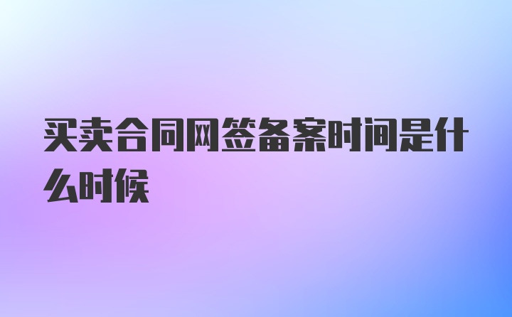 买卖合同网签备案时间是什么时候