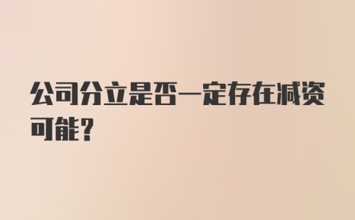 公司分立是否一定存在减资可能？