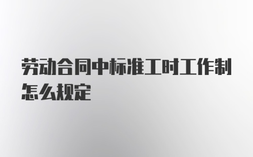 劳动合同中标准工时工作制怎么规定