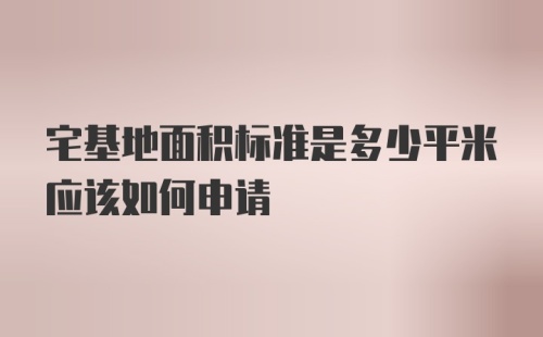 宅基地面积标准是多少平米应该如何申请