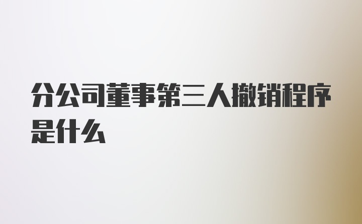 分公司董事第三人撤销程序是什么