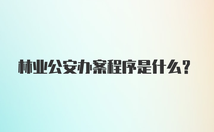 林业公安办案程序是什么？