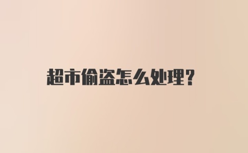 超市偷盗怎么处理？