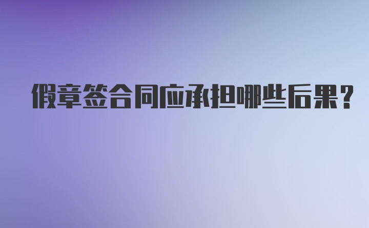 假章签合同应承担哪些后果？