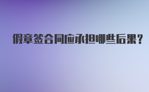 假章签合同应承担哪些后果？