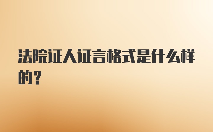 法院证人证言格式是什么样的？