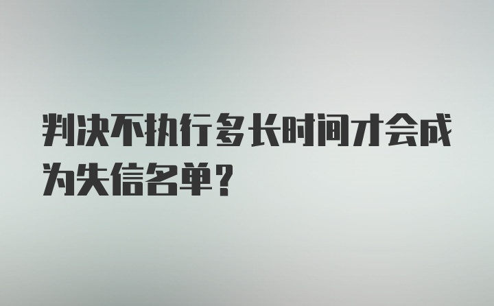 判决不执行多长时间才会成为失信名单？