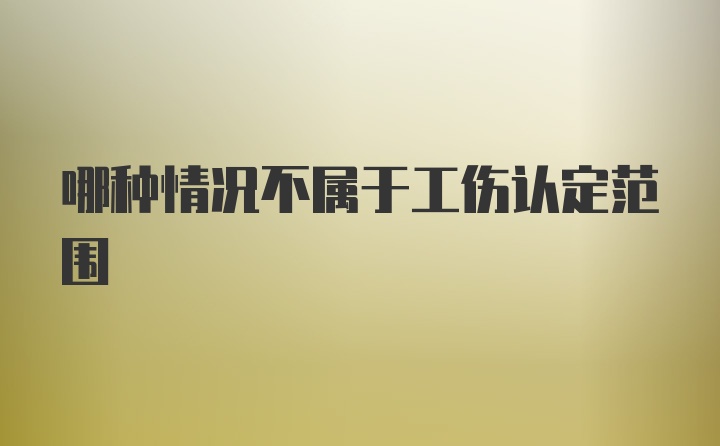 哪种情况不属于工伤认定范围