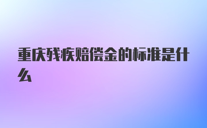 重庆残疾赔偿金的标准是什么