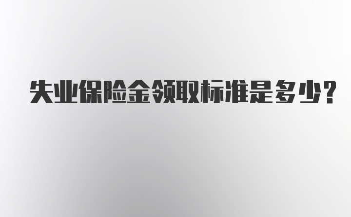 失业保险金领取标准是多少？