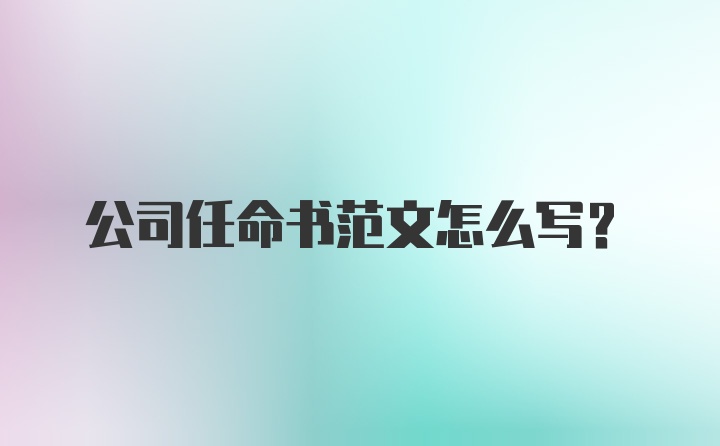 公司任命书范文怎么写？