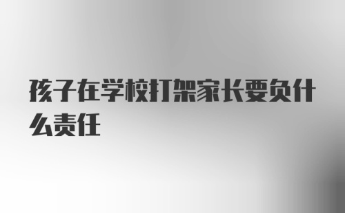 孩子在学校打架家长要负什么责任