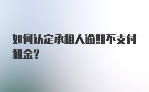 如何认定承租人逾期不支付租金？