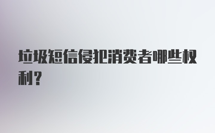 垃圾短信侵犯消费者哪些权利？